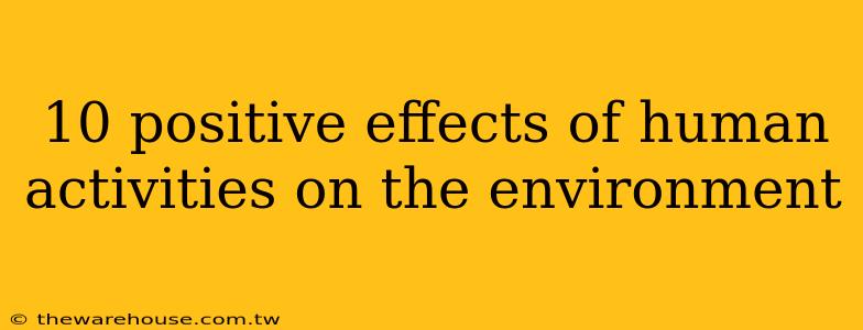 10 positive effects of human activities on the environment
