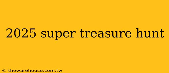 2025 super treasure hunt
