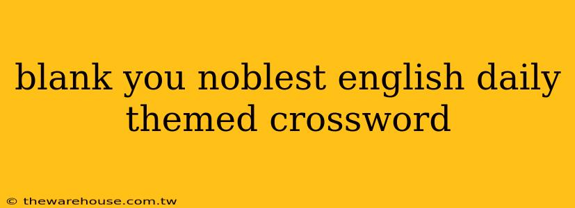 blank you noblest english daily themed crossword