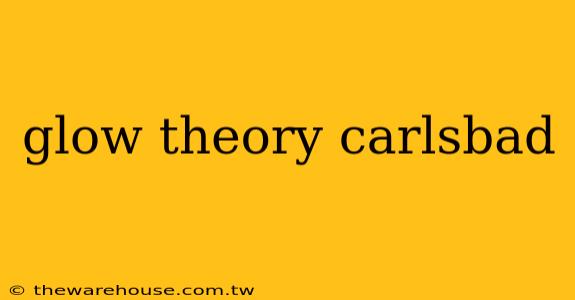 glow theory carlsbad