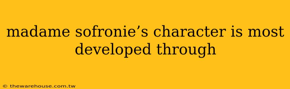 madame sofronie’s character is most developed through