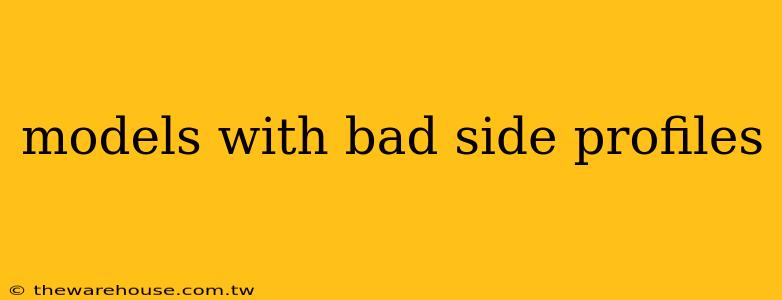 models with bad side profiles