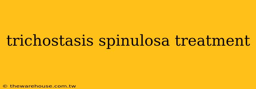 trichostasis spinulosa treatment