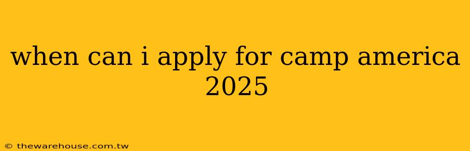 when can i apply for camp america 2025
