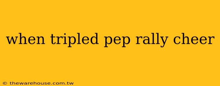 when tripled pep rally cheer